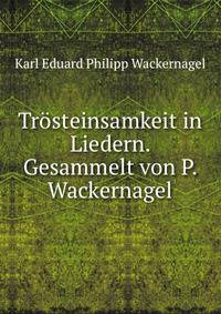 Trosteinsamkeit in Liedern. Gesammelt von P. Wackernagel