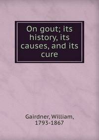 On gout; its history, its causes, and its cure