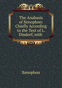 The Anabasis of Xenophon: Chiefly According to the Text of L. Dindorf, with .