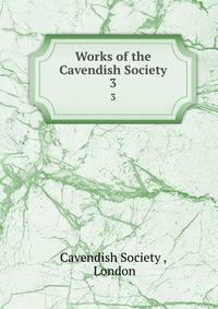 Works of the Cavendish Society. 3