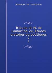 Tribune de M. de Lamartine, ou, tudes oratoires ou politiques. 2
