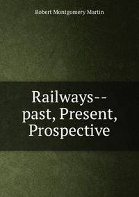 Railways--past, Present, &amp; Prospective