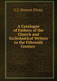 A Catalogue of Fathers of the Church and Ecclesiastical Writers to the Fifteenth Century .