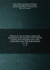 Reports of cases in equity, argued and determined in the Supreme Court of North Carolina, from December term, 1834, to December term 1839, both inclusive. 5; v. 40