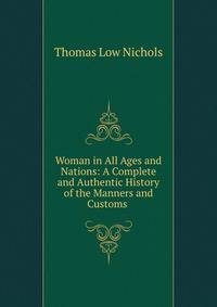 Woman in All Ages and Nations: A Complete and Authentic History of the Manners and Customs .