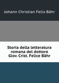 Storia della letteratura romana del dottore Giov. Crist. Felice Bahr