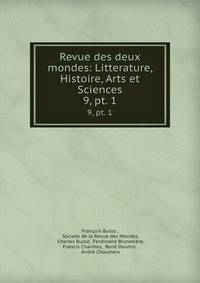 Revue des deux mondes: Litterature, Histoire, Arts et Sciences. 9, pt. 1