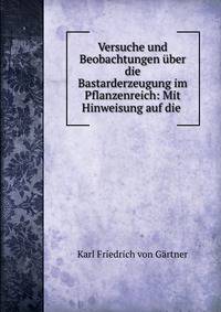 Versuche und Beobachtungen uber die Bastarderzeugung im Pflanzenreich: Mit Hinweisung auf die .