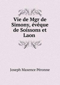 Vie de Mgr de Simony, eveque de Soissons et Laon .