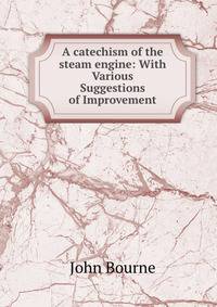A catechism of the steam engine: With Various Suggestions of Improvement