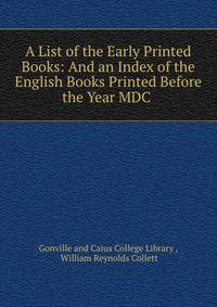 A List of the Early Printed Books: And an Index of the English Books Printed Before the Year MDC .