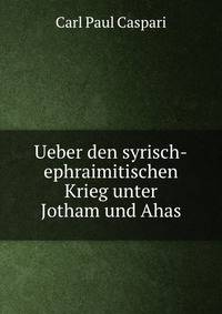 Ueber den syrisch-ephraimitischen Krieg unter Jotham und Ahas