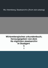 Wirtembergisches urkundenbuch; herausgegeben von dem Koniglichen staatsarchiv in Stuttgart . 1
