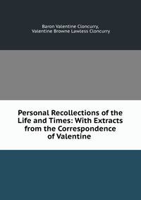 Personal Recollections of the Life and Times: With Extracts from the Correspondence of Valentine .