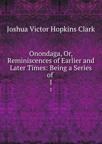 Onondaga, Or, Reminiscences of Earlier and Later Times: Being a Series of .. 1