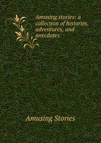 Amusing stories: a collection of histories, adventures, and anecdotes