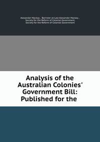 Analysis of the Australian Colonies' Government Bill: Published for the .