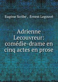 Adrienne Lecouvreur: comedie-drame en cinq actes en prose