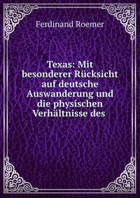 Texas: Mit besonderer Rucksicht auf deutsche Auswanderung und die physischen Verhaltnisse des .