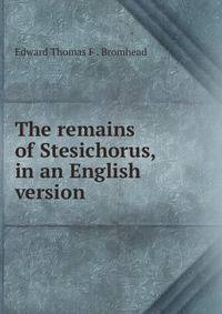 The remains of Stesichorus, in an English version