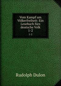 Vom Kampf um Vlkerfreiheit: Ein Lesebuch frs deutsche Volk. 1-2