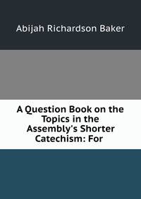 A Question Book on the Topics in the Assembly's Shorter Catechism: For .