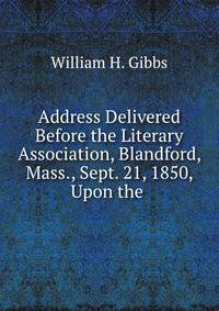Address Delivered Before the Literary Association, Blandford, Mass., Sept. 21, 1850, Upon the .