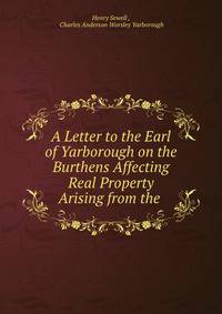 A Letter to the Earl of Yarborough on the Burthens Affecting Real Property Arising from the .