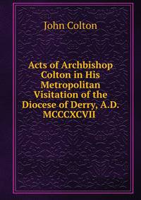 Acts of Archbishop Colton in His Metropolitan Visitation of the Diocese of Derry, A.D. MCCCXCVII .