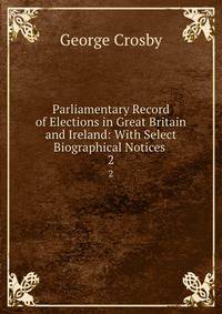 Parliamentary Record of Elections in Great Britain and Ireland: With Select Biographical Notices .. 2