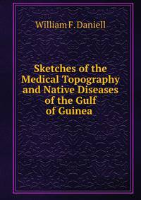 Sketches of the Medical Topography and Native Diseases of the Gulf of Guinea .
