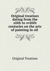 Original treatises dating from the xiith to xviiith centuries on the arts of painting in oil .