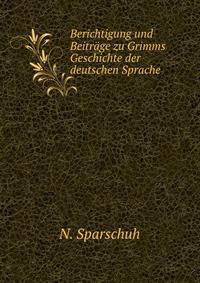 Berichtigung und Beitrage zu Grimms Geschichte der deutschen Sprache