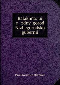 Balakhna: ui e zdny? gorod Nizhegorodsko? gubern?i