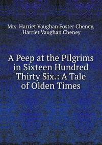 A Peep at the Pilgrims in Sixteen Hundred Thirty Six.: A Tale of Olden Times.