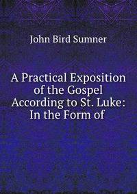 A Practical Exposition of the Gospel According to St. Luke: In the Form of .