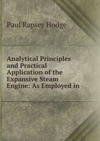 Analytical Principles and Practical Application of the Expansive Steam Engine: As Employed in .