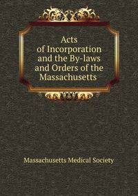Acts of Incorporation and the By-laws and Orders of the Massachusetts .