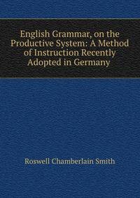 English Grammar, on the Productive System: A Method of Instruction Recently Adopted in Germany .