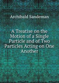 A Treatise on the Motion of a Single Particle and of Two Particles Acting on One Another