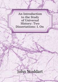 An Introduction to the Study of Universal History: Two Dissertations: I. On .
