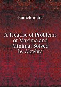 A Treatise of Problems of Maxima and Minima: Solved by Algebra