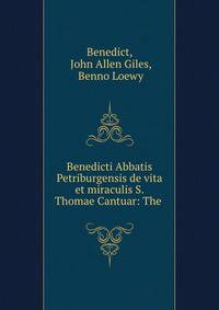 Benedicti Abbatis Petriburgensis de vita et miraculis S. Thomae Cantuar: The .