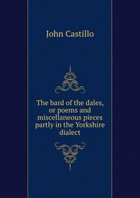 The bard of the dales, or poems and miscellaneous pieces partly in the Yorkshire dialect