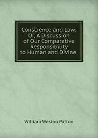 Conscience and Law; Or, A Discussion of Our Comparative Responsibility to Human and Divine .