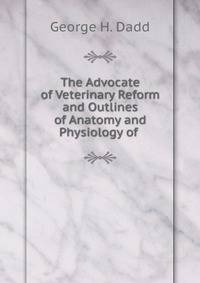 The Advocate of Veterinary Reform and Outlines of Anatomy and Physiology of .