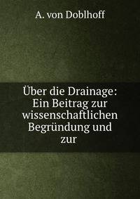 Uber die Drainage: Ein Beitrag zur wissenschaftlichen Begrundung und zur .