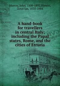 A hand-book for travellers in central Italy; including the Papal states, Rome, and the cities of Etruria