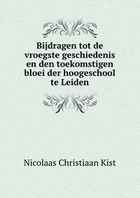 Bijdragen tot de vroegste geschiedenis en den toekomstigen bloei der hoogeschool te Leiden