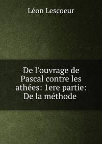 De l'ouvrage de Pascal contre les ath?es: 1ere partie: De la m?thode .